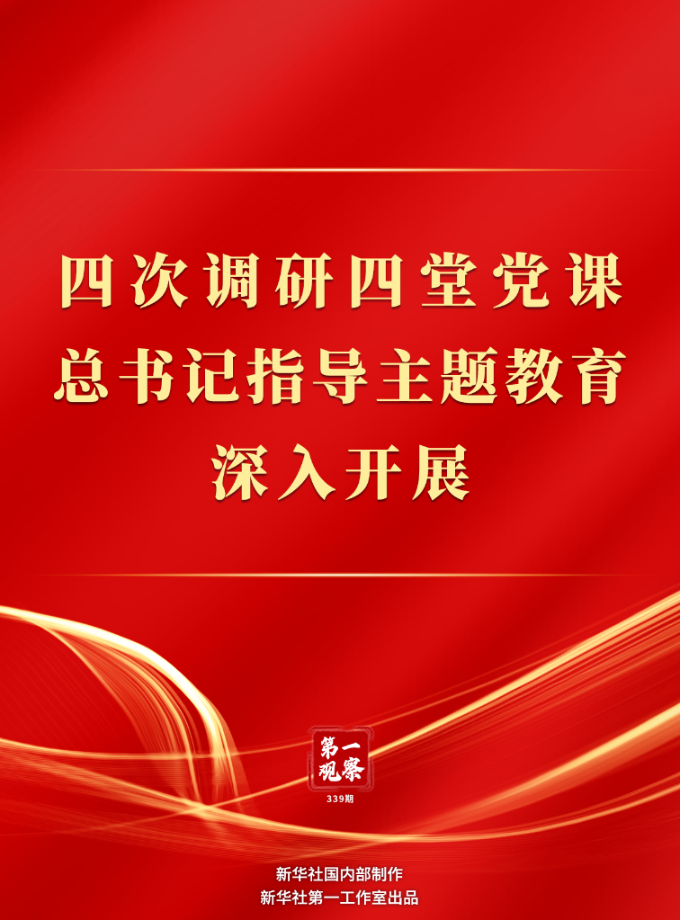 四次調(diào)研四堂黨課，總書(shū)記指導(dǎo)主題教育深入開(kāi)展